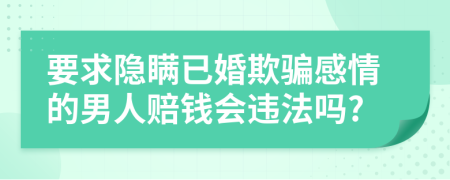 要求隱瞞已婚欺騙感情的男人賠錢會違法嗎?