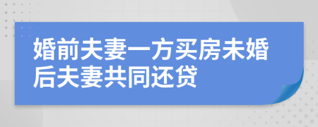 婚前夫妻一方買房未婚后夫妻共同還貸