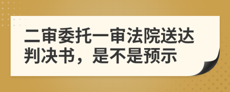 二審委托一審法院送達(dá)判決書，是不是預(yù)示