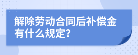 解除勞動(dòng)合同后補(bǔ)償金有什么規(guī)定？