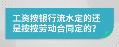 工資按銀行流水定的還是按按勞動(dòng)合同定的？