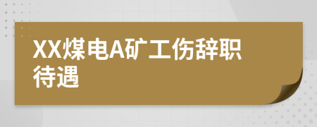 XX煤電A礦工傷辭職待遇