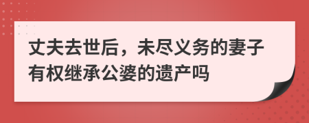丈夫去世后，未盡義務(wù)的妻子有權(quán)繼承公婆的遺產(chǎn)嗎