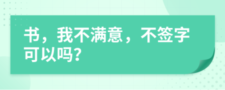 書，我不滿意，不簽字可以嗎？