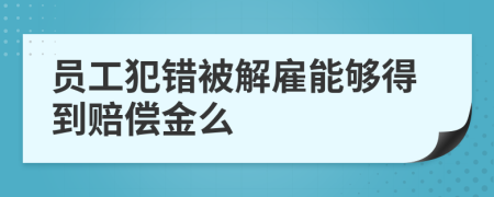 員工犯錯(cuò)被解雇能夠得到賠償金么
