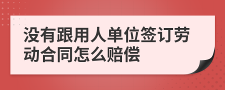 沒有跟用人單位簽訂勞動(dòng)合同怎么賠償