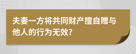 夫妻一方將共同財產(chǎn)擅自贈與他人的行為無效？