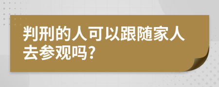 判刑的人可以跟隨家人去參觀嗎?
