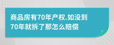 商品房有70年產(chǎn)權(quán).如沒到70年就拆了那怎么賠償