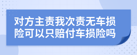 對方主責我次責無車損險可以只賠付車損險嗎