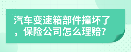 汽車(chē)變速箱部件撞壞了，保險(xiǎn)公司怎么理賠？