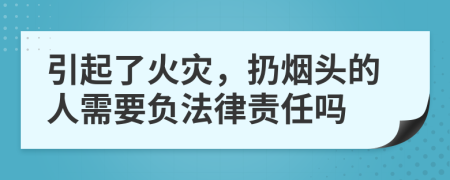 引起了火災(zāi)，扔煙頭的人需要負法律責任嗎
