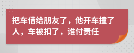 把車借給朋友了，他開車撞了人，車被扣了，誰付責(zé)任