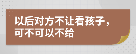 以后對方不讓看孩子，可不可以不給