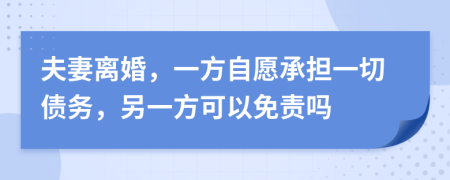 夫妻離婚，一方自愿承擔(dān)一切債務(wù)，另一方可以免責(zé)嗎