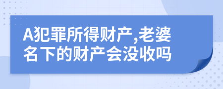 A犯罪所得財(cái)產(chǎn),老婆名下的財(cái)產(chǎn)會(huì)沒收嗎