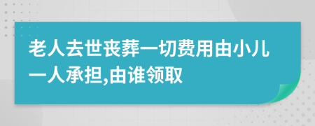 老人去世喪葬一切費(fèi)用由小兒一人承擔(dān),由誰領(lǐng)取