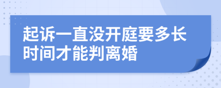 起訴一直沒開庭要多長時間才能判離婚