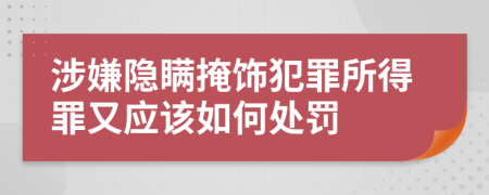 涉嫌隱瞞掩飾犯罪所得罪又應(yīng)該如何處罰