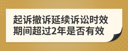 起訴撤訴延續(xù)訴訟時效期間超過2年是否有效