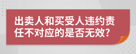 出賣人和買受人違約責(zé)任不對應(yīng)的是否無效?