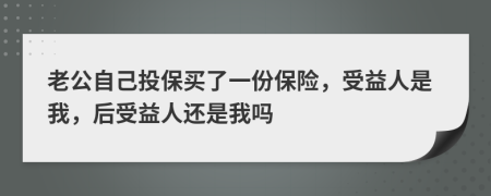 老公自己投保買了一份保險，受益人是我，后受益人還是我嗎