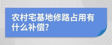 農村宅基地修路占用有什么補償?