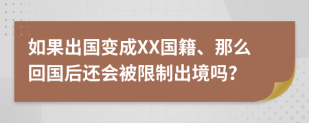 如果出國變成XX國籍、那么回國后還會被限制出境嗎？