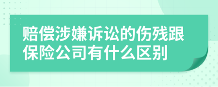 賠償涉嫌訴訟的傷殘跟保險公司有什么區(qū)別