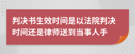 判決書生效時間是以法院判決時間還是律師送到當(dāng)事人手