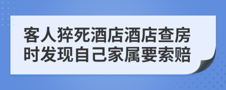 客人猝死酒店酒店查房時發(fā)現(xiàn)自己家屬要索賠