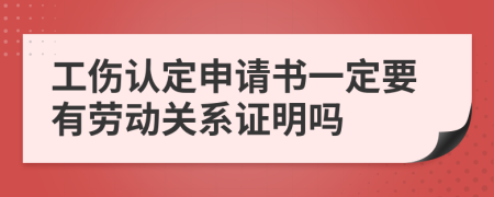 工傷認(rèn)定申請書一定要有勞動關(guān)系證明嗎