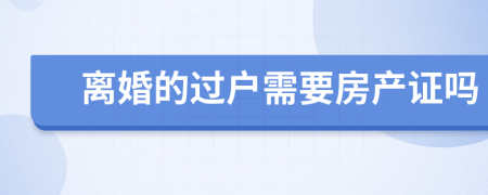 離婚的過(guò)戶需要房產(chǎn)證嗎