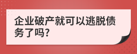 企業(yè)破產(chǎn)就可以逃脫債務(wù)了嗎?
