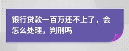 銀行貸款一百萬還不上了，會(huì)怎么處理，判刑嗎