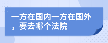 一方在國(guó)內(nèi)一方在國(guó)外，要去哪個(gè)法院