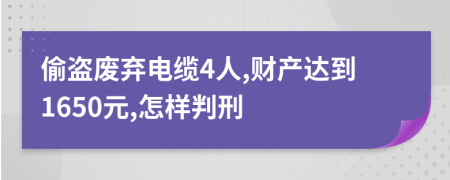 偷盜廢棄電纜4人,財(cái)產(chǎn)達(dá)到1650元,怎樣判刑