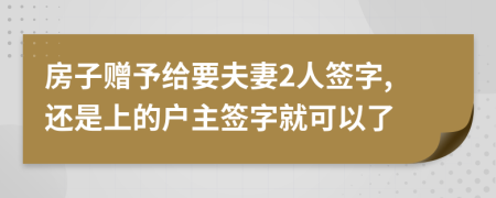 房子贈予給要夫妻2人簽字,還是上的戶主簽字就可以了