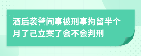 酒后襲警鬧事被刑事拘留半個(gè)月了己立案了會(huì)不會(huì)判刑
