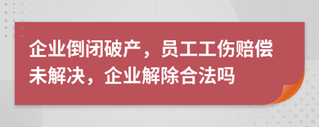 企業(yè)倒閉破產(chǎn)，員工工傷賠償未解決，企業(yè)解除合法嗎