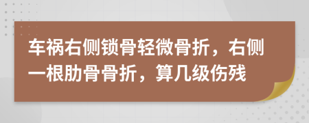 車禍右側(cè)鎖骨輕微骨折，右側(cè)一根肋骨骨折，算幾級傷殘