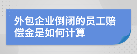 外包企業(yè)倒閉的員工賠償金是如何計算