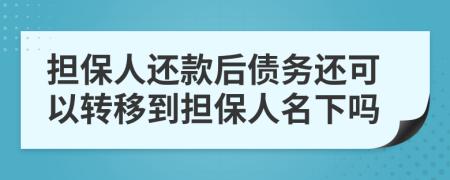 擔保人還款后債務還可以轉移到擔保人名下嗎