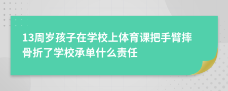 13周歲孩子在學(xué)校上體育課把手臂摔骨折了學(xué)校承單什么責(zé)任
