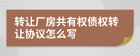 轉讓廠房共有權債權轉讓協(xié)議怎么寫