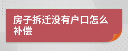 房子拆遷沒有戶口怎么補償