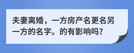 夫妻離婚，一方房產(chǎn)名更名另一方的名字。的有影響嗎？