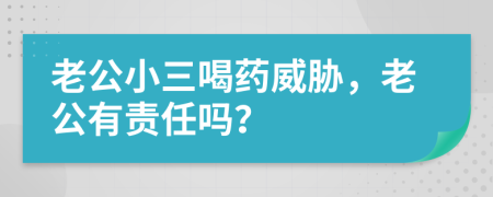 老公小三喝藥威脅，老公有責(zé)任嗎？