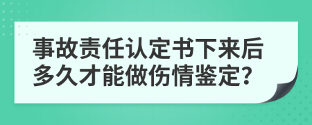 事故責(zé)任認(rèn)定書下來(lái)后多久才能做傷情鑒定？
