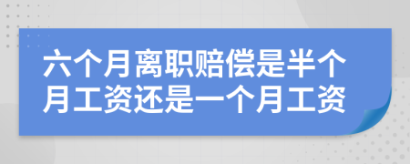 六個月離職賠償是半個月工資還是一個月工資